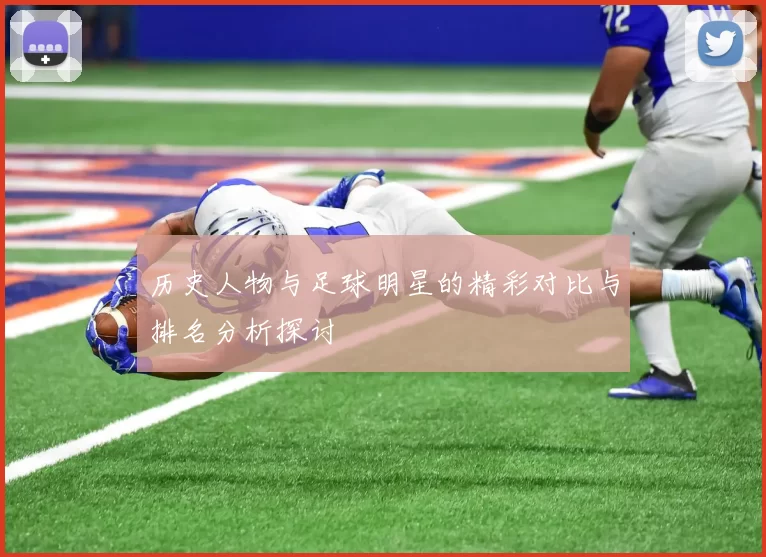 历史人物与足球明星的精彩对比与排名分析探讨
