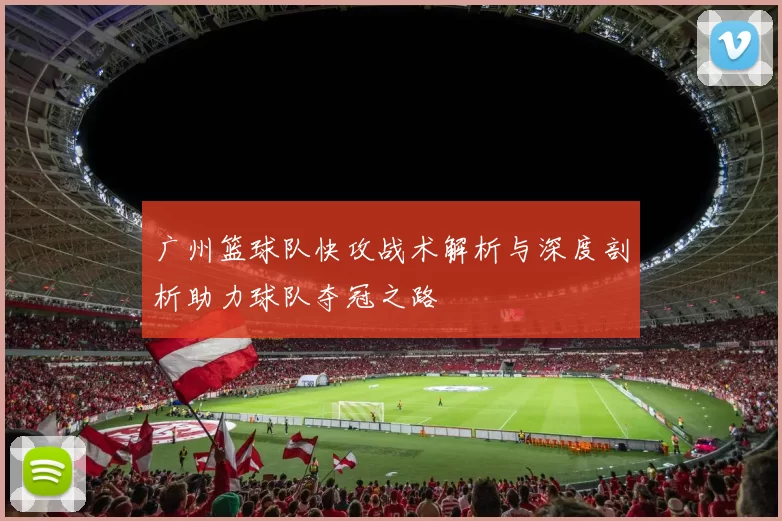 广州篮球队快攻战术解析与深度剖析助力球队夺冠之路