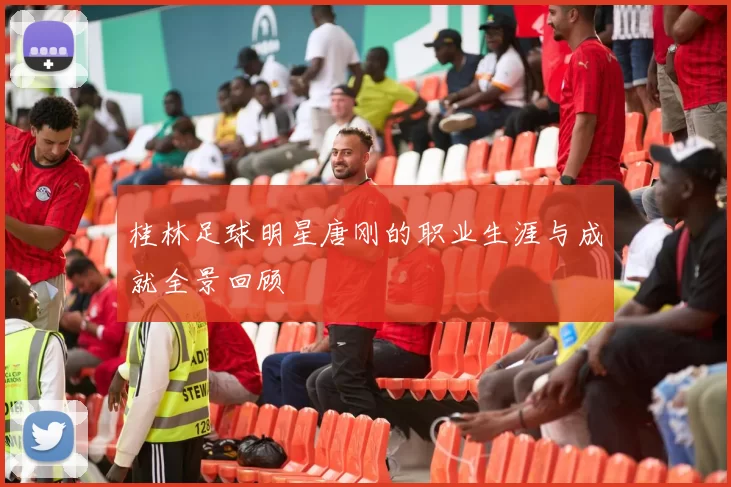 桂林足球明星唐刚的职业生涯与成就全景回顾