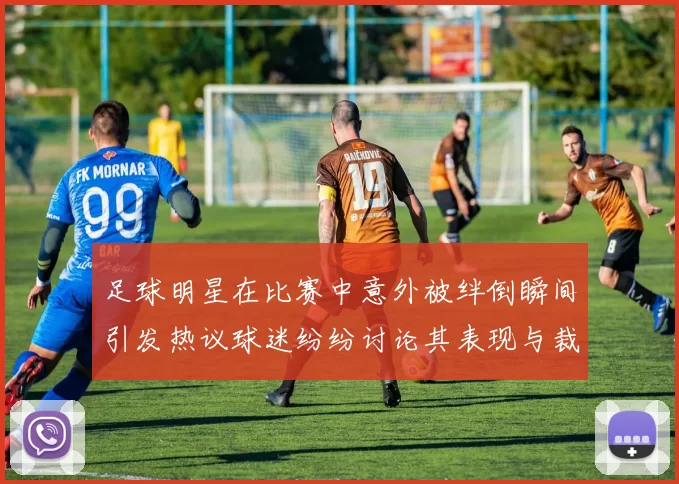 足球明星在比赛中意外被绊倒瞬间引发热议球迷纷纷讨论其表现与裁判判罚