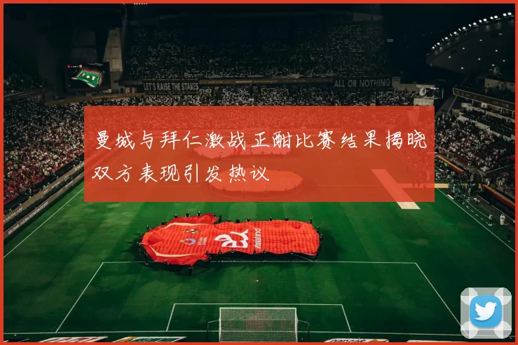 曼城与拜仁激战正酣比赛结果揭晓双方表现引发热议