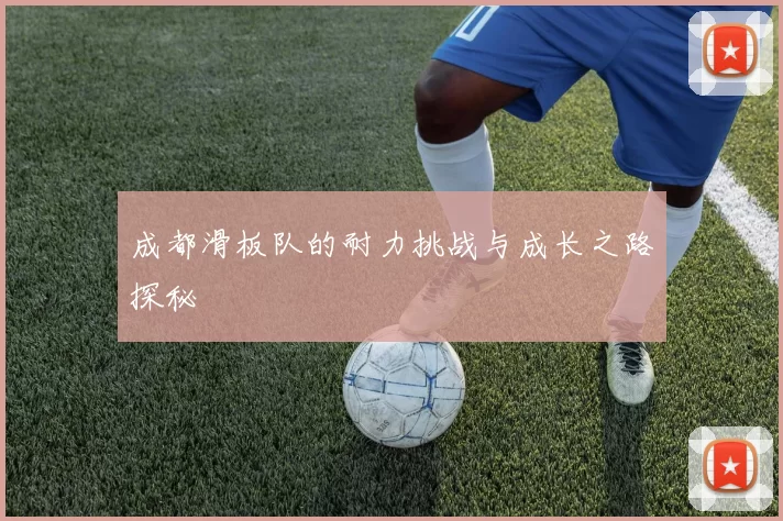 成都滑板队的耐力挑战与成长之路探秘