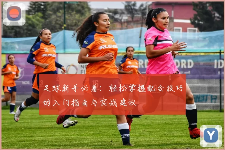 足球新手必看：轻松掌握配合技巧的入门指南与实战建议