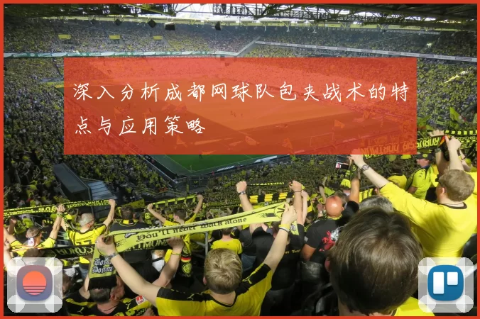 深入分析成都网球队包夹战术的特点与应用策略