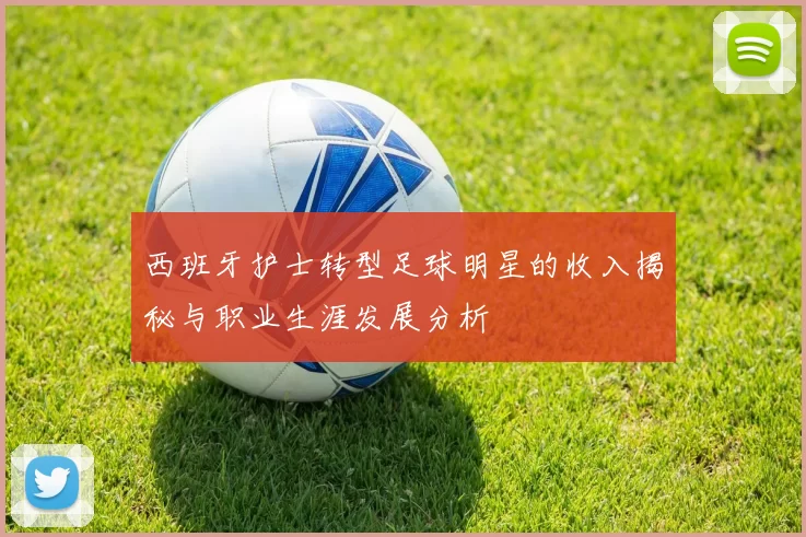 西班牙护士转型足球明星的收入揭秘与职业生涯发展分析