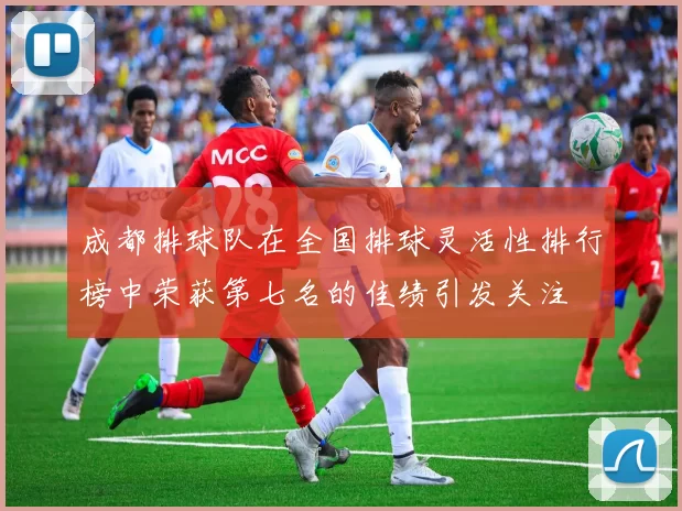 成都排球队在全国排球灵活性排行榜中荣获第七名的佳绩引发关注