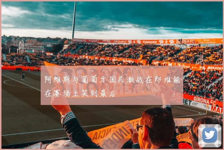 阿维斯与葡萄牙国民激战在即谁能在赛场上笑到最后