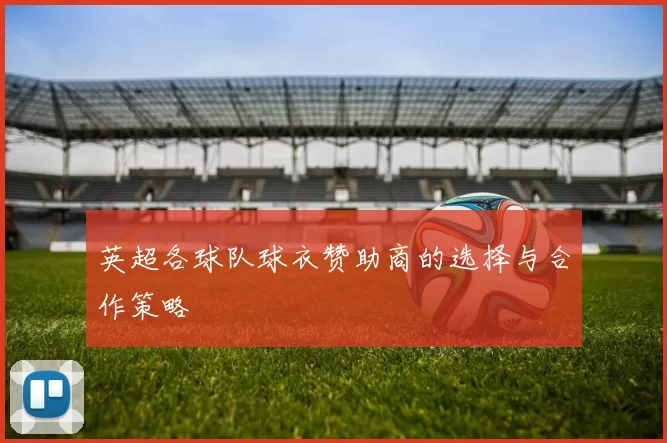 英超各球队球衣赞助商的选择与合作策略
