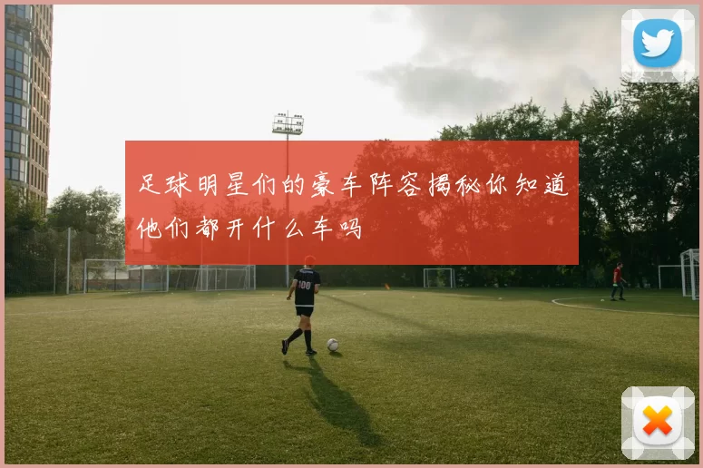 足球明星们的豪车阵容揭秘你知道他们都开什么车吗