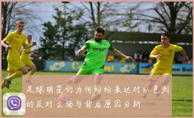 足球明星们为何纷纷表达对以色列的反对立场与背后原因分析