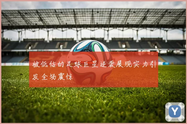 被低估的足球巨星逆袭展现实力引发全场震惊