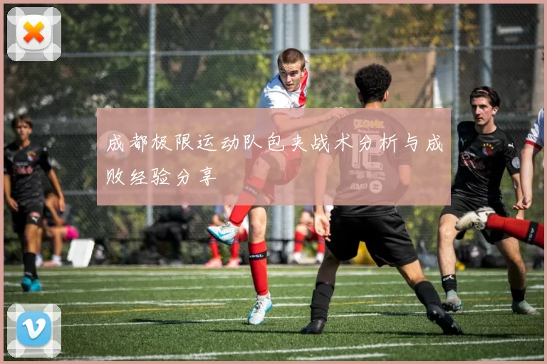 成都极限运动队包夹战术分析与成败经验分享