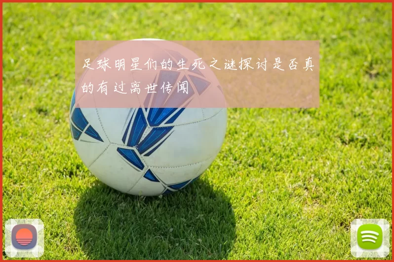 足球明星们的生死之谜探讨是否真的有过离世传闻