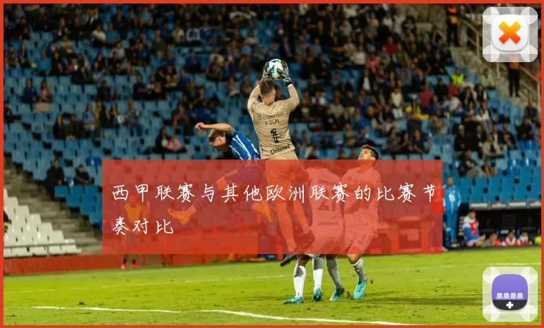 西甲联赛与其他欧洲联赛的比赛节奏对比