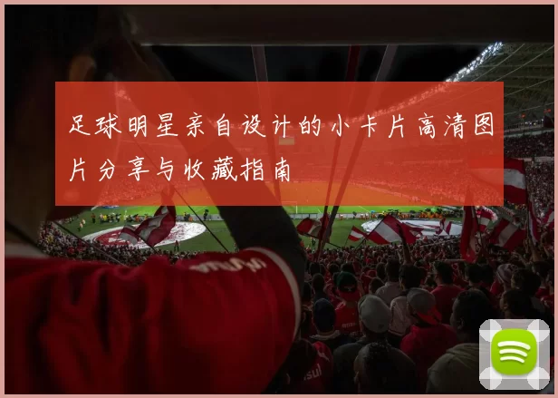 足球明星亲自设计的小卡片高清图片分享与收藏指南