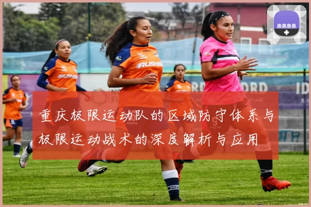 重庆极限运动队的区域防守体系与极限运动战术的深度解析与应用