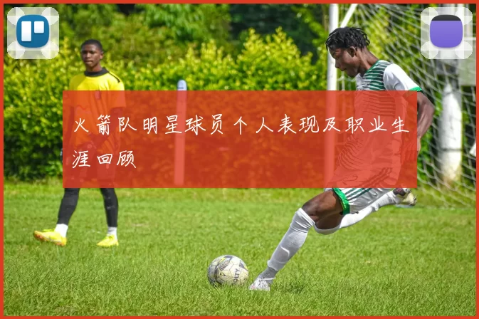 火箭队明星球员个人表现及职业生涯回顾