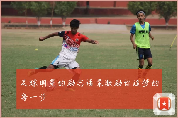 足球明星的励志语录激励你追梦的每一步