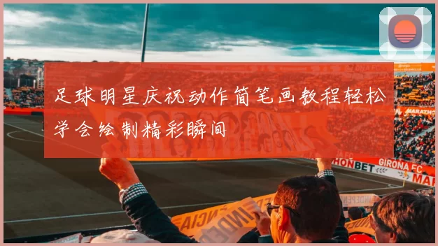 足球明星庆祝动作简笔画教程轻松学会绘制精彩瞬间