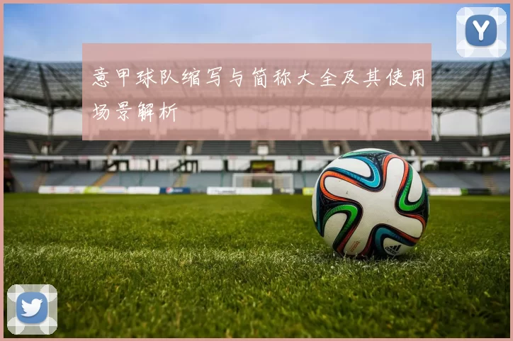 意甲球队缩写与简称大全及其使用场景解析