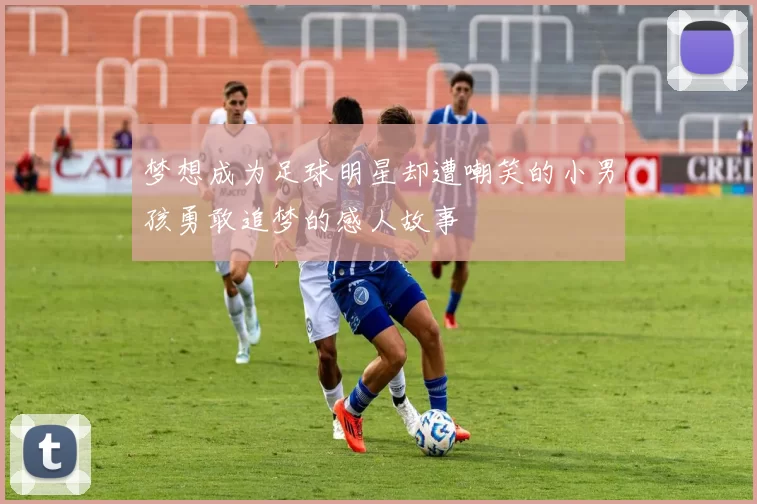 梦想成为足球明星却遭嘲笑的小男孩勇敢追梦的感人故事
