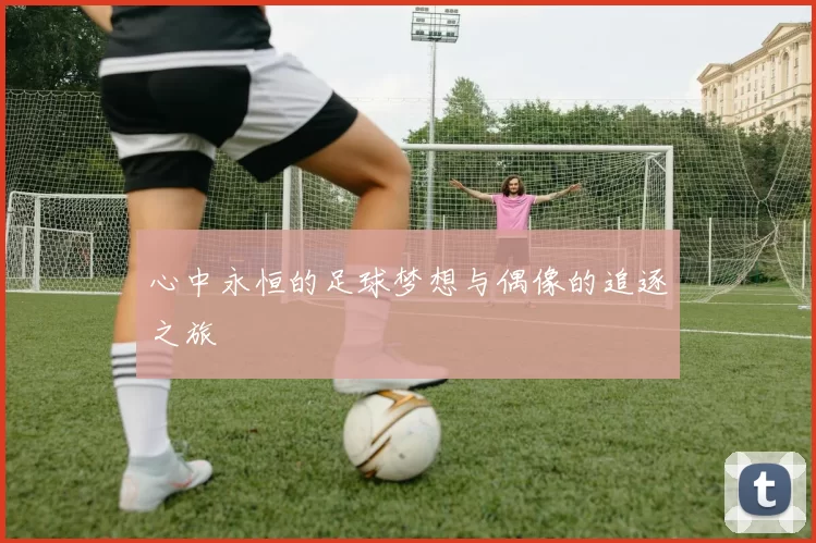 心中永恒的足球梦想与偶像的追逐之旅