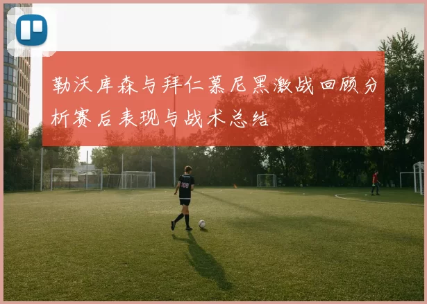 勒沃库森与拜仁慕尼黑激战回顾分析赛后表现与战术总结