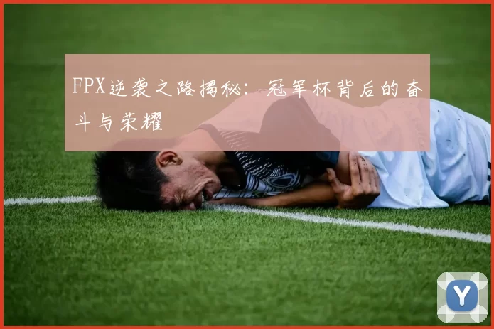 FPX逆袭之路揭秘：冠军杯背后的奋斗与荣耀