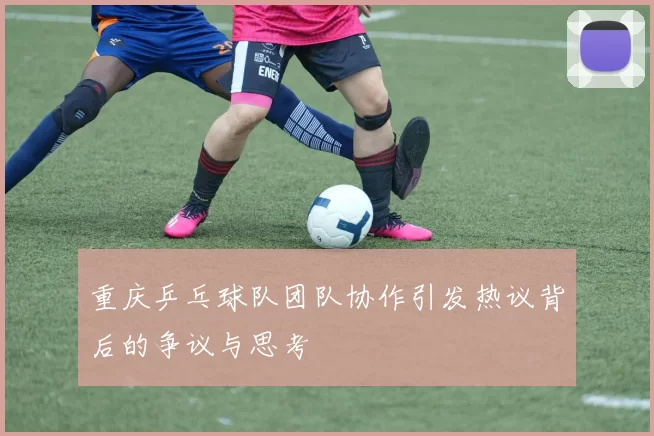 重庆乒乓球队团队协作引发热议背后的争议与思考