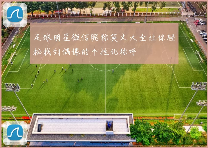 足球明星微信昵称英文大全让你轻松找到偶像的个性化称呼