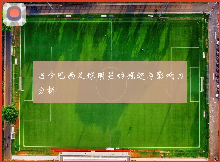 当今巴西足球明星的崛起与影响力分析
