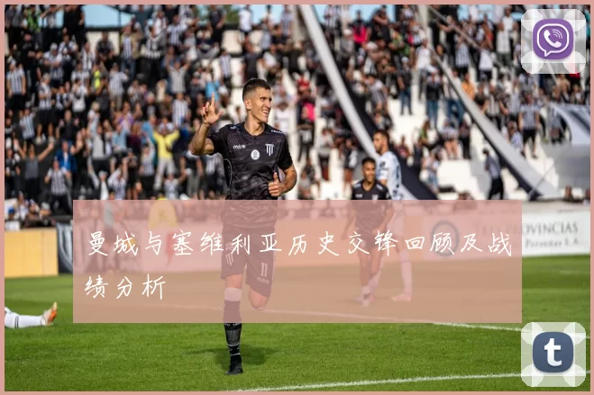 曼城与塞维利亚历史交锋回顾及战绩分析