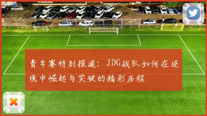 青年赛特别报道：JDG战队如何在逆境中崛起与突破的精彩历程