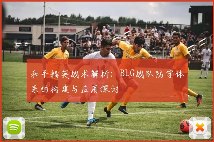 和平精英战术解析：BLG战队防守体系的构建与应用探讨