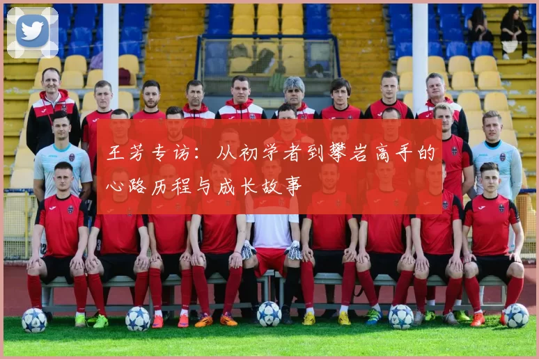 王芳专访：从初学者到攀岩高手的心路历程与成长故事