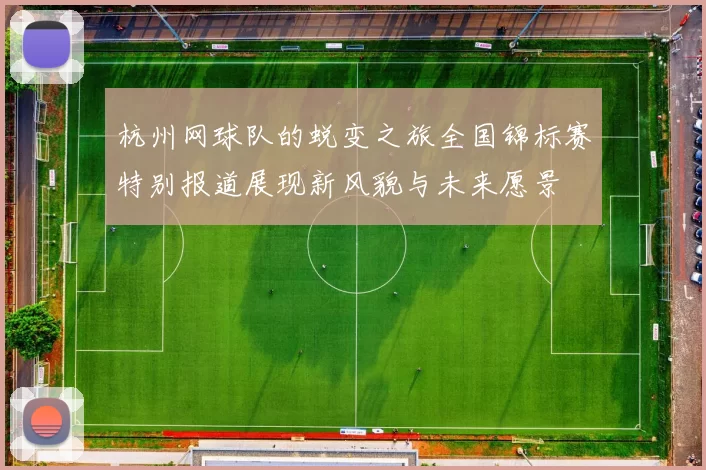 杭州网球队的蜕变之旅全国锦标赛特别报道展现新风貌与未来愿景