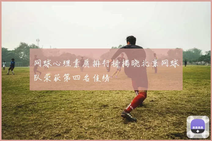 网球心理素质排行榜揭晓北京网球队荣获第四名佳绩