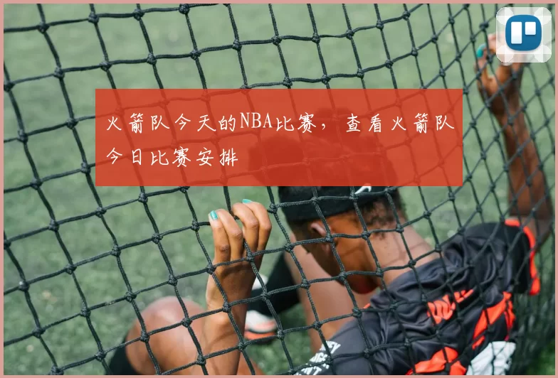 火箭队今天的NBA比赛，查看火箭队今日比赛安排