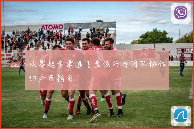 从零起步掌握飞盘技巧与团队协作的全面指南